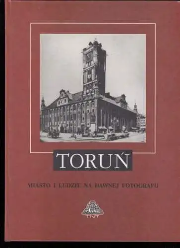 Torun.- Marian Arszynski / Tadeusz Zakrzewski / Marian Biskup (Red.): Torun - Miasto I Ludzie Na Dawnej Fotografii (Do 1939 Roku) / Thorn - Stadt und Menschen auf alten Fotos (bis 1939). 