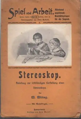 Spiel und Arbeit. - Mittag, M: Stereoskop. Anleitung zur selbständigen und verständnisvollen Herstellung eines Stereoskops. Ohne den Modellbogen (= Spiel und Arbeit. 5. Bändchen). 