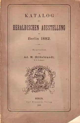 Hildebrandt, Ad. M. (Bearbeiter): Katalog der Heraldischen Ausstellung zu Berlin 1882. Mit 3621 Nummern. Mit Vorwort. 