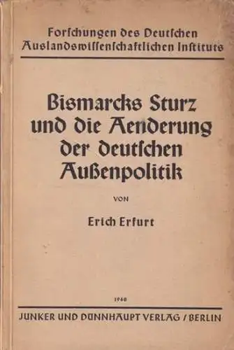 Erfurt, Erich - F.A. Sir (Hrsg.): Bismarcks Sturz und die Änderung der deutschen Außenpolitik (= Forschungen des Deutschen Auslandswissenschaftlichen Instituts, Abt. Politische Geschichte, Band 3). 