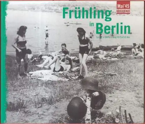 Dülmen, Moritz van / Weigel, Bjoern (Herausgeber): Frühling in Berlin. Mai '45 Kriegsende. Alltag zwischen Krieg und Frieden / Spring in Berlin. May '45 end of war. Everyday life between war and peace. 