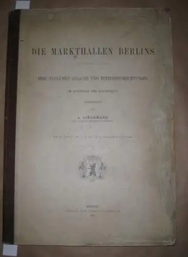 Lindemann, A: Die Markthallen Berlins. Ihre baulichen Anlagen und Betriebseinrichtungen im Auftrage des Magistrats. Mit 33 Tafeln und 9 in den Text gedruckten Figuren. 