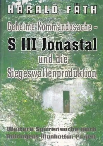 Fäth, Harald: Geheime Kommandosache - S III Jonastal und die Siegeswaffenproduktion. Weitere Spurensuche nach Thüringens Manhattan Project. 