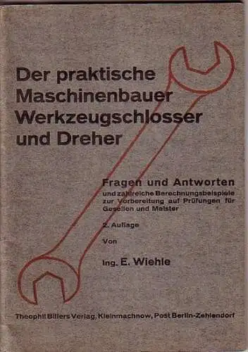 Wiehle, Ernst: Der praktische Maschinenbauer, Werkzeugschlosser und Dreher. Fragen und Antworten mit Berechnungen und Lösungen zur Vorbereitung auf die Gesellen- und Meisterprüfung. 