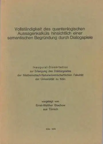 Stachow, Ernst Wlther (aus Türnich): Vollständigkeit des quantenlogischen Aussagenkalküls hinsichtlich einer semantischen Begründung durch Dialogspiele. Inaugural Dissertation zur Erlangung des Doktorgrades der Mathematisch naturwissenschaftlichen.. 