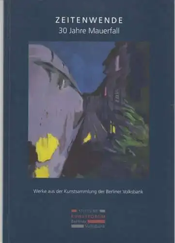 Kunstsammlung der Berliner Volksbank. - Text: Dörte Döhl: Zeitenwende. 30 Jahre Mauerfall. Werke aus der Kunstsammlung der Berliner Volksbank. - Zur Ausstellung im Kunstforum der Berliner Volksbank 2019. 