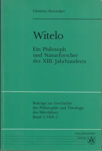 Witelo. - Baeumker, Clemens (Verfasser): Witelo. Ein Philosoph und Naturforscher des XIII. Jahrhunderts ( = Beiträge zur Geschichte der Philosophie und Theologie des Mittelalters, Texte und Untersuchungen, Band 3, Heft 2 ). 