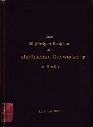 Berliner Städtische Gaswerke (Hrsg.):x: Die städtischen Gaswerke in Berlin 1847 - 1897. Rückblick am fünfzigten Jahrestage ihres Bestehens. Nach amtlichen Quellen dargestellt. 