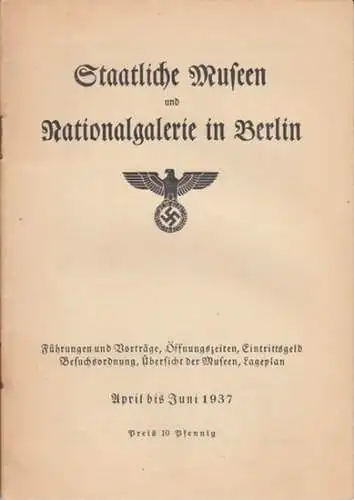Staatliche Museen und Nationalgalerie in Berlin: Staatliche Museen und Nationalgalerie in Berlin. Führungen und Vorträge, Öffnungszeiten, Eintrittsgeld, Besuchsordnung, Übersicht der Museen, Lageplan. April bis Juni 1937. 