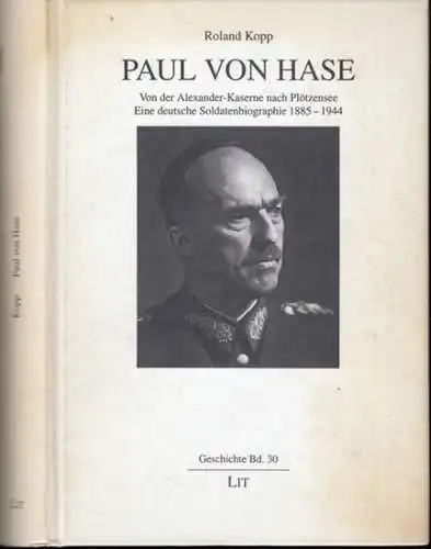 Hase, Paul von. - Roland Kopp: Paul von Hase. Von der Alexander-Kaserne nach Plötzensee. Eine deutsche Soldatenbiographie 1885-1944 ( = Geschichte, Band 30 ). 
