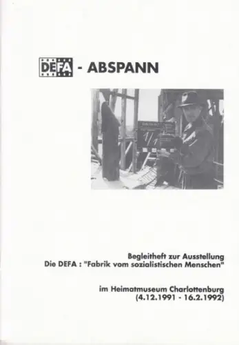 Heimatmuseum Charlottenburg / Bezirksamt Charlottenburg, Abt. Volksbildung (Hrsg.) / Peter Glass (Autor): DEFA - Abspann: Begleitheft zur Ausstellung: Die DEFA: "Fabrik vom sozialistischen Menschen" im Heimatmuseum Charlottenburg, 04. Dezember 1991 - 16. 