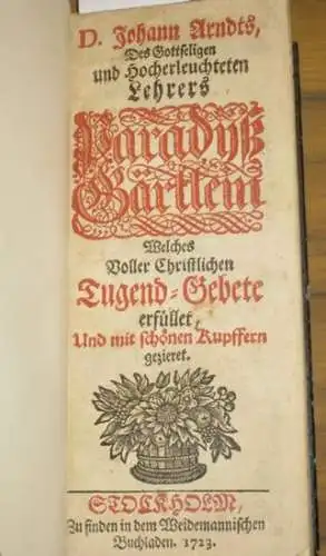 Arndt, Johannes: D. Johann Arndts, des Gottseligen und hocherleuchteten Lehrers Paradyßgärtlein (Paradies   Gärtlein) welches voller christlichen Jugend Gebete erfüllet, und mit schönen Kupffern.. 