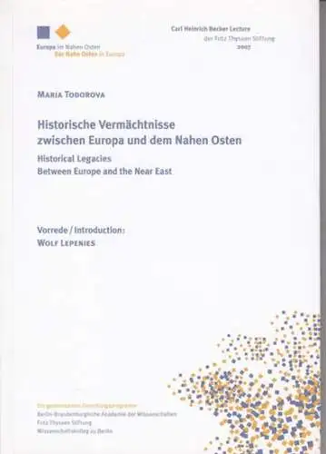 Todorova, Maria. - Vorrede/introduction: Wolf Lepenies: Historische Vermächtnisse zwischen Europa und dem nahen Osten. - Historical legacies between Europe and the near east. 