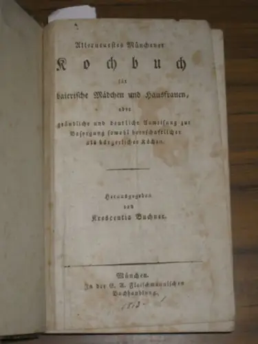 Buchner, Krescentia: Allerneuestes Münchener Kochbuch für baierische Mädchen und Hausfrauen oder gründliche und deutliche Anweisung zur Besorgung sowohl herrschaftlicher als bürgerlicher Küchen. 