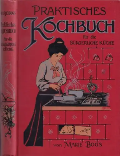 Bogs, Marie: Praktisches Koch-Buch ( Kochbuch ) für die bürgerliche Küche. Ueber 1000 Receptezur Bereitung der verschiedenartigen Speisen und Getränke : Einmachen - Resterküche - Speisezettel - Tranchiren - Serviren. 