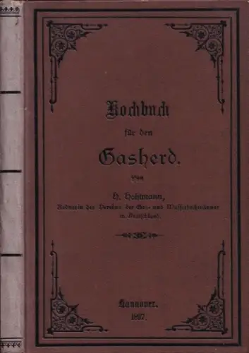 Hohtmann, H: Kochbuch für den Gasherd. Enthaltend 400 zuverlässige und selbstgeprüfte Rezepte zur Bereitung der verschiedenartigsten Speisen für die gute, bürgerliche Küche nebst Anleitung zur Handhabung der Apparate. 