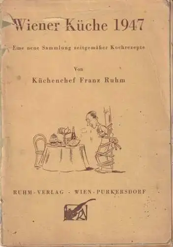 Ruhm, Franz: Wiener Küche 1947 - Eine Sammlung zeitgemäßer Kochrezepte von Küchenchef Franz Ruhm. 