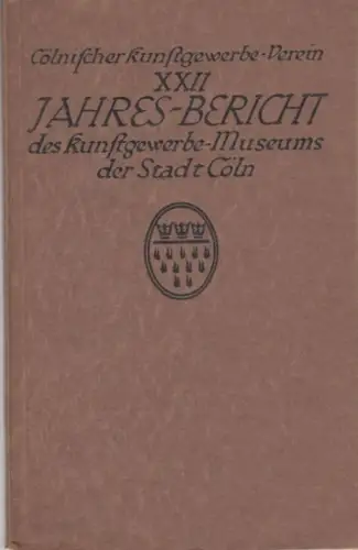 Kölnischer Kunstgewerbeverein. - Kunstgewerbemuseum der Stadt Köln: Cölnischer Kunstgewerbe-Verein - XXII. Jahres-Bericht des Kunstgewerbe-Museums der Stadt Cöln für 1912. Protokoll über die Hauptversammlung. 