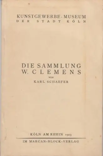 Kunstgewerbemuseum der Stadt Köln. - W. Clemens. - von Karl Schaefer: Kunstgewerbe-Museums der Stadt Köln - Die Sammlung W. Clemens. 