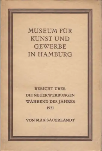 Museum für Kunst und Gewerbe in Hamburg. - Max Sauerlandt: Museum für Kunst und Gewerbe in Hamburg. Bericht über die Neuerwerbungen während des Jahres 1931. 