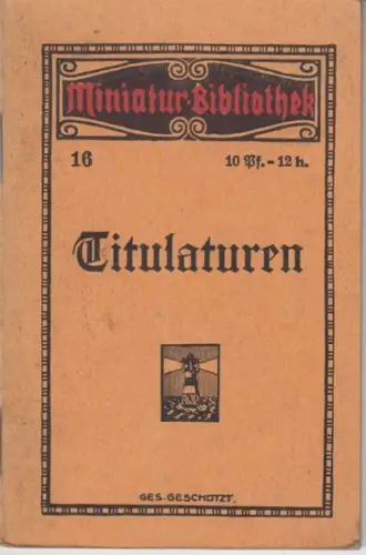 Titulaturen: Titulaturen sowie Anleitung zum schriftlichen Verkehr in Rechtsangelegenheiten ( = Miniatur-Bibliothek, 16 ). 