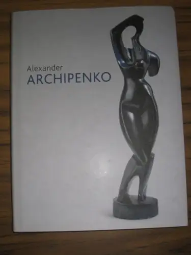 Archipenko, Alexander.   Melcher, Ralph (Hrsg.): Alexander Archipenko. Mit Beiträgen von Kathrin Elvers Svamberk, Alexandra Keiser, Mona Stocker u. a. Katalogbuch zur Ausstellung im.. 