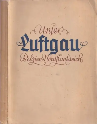 Zadow, Astolf - Heinrich Pistor, Bruno Grosse u.a. (Illustr. / Abb.): Unser Luftgau Belgien - Nordfrankreich. 