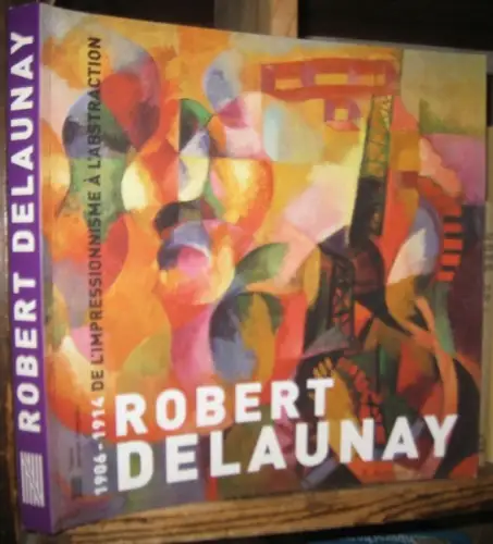Delaunay, Robert. - commissaires: Jean-Paul Ameline et Pascal Rousseu: Robert Delaunay. 1906-1914. De l'impressionisme a l'abstraction. Exposition presentee au Centre Georges Pompidou, Galerie Sud, 1999. 