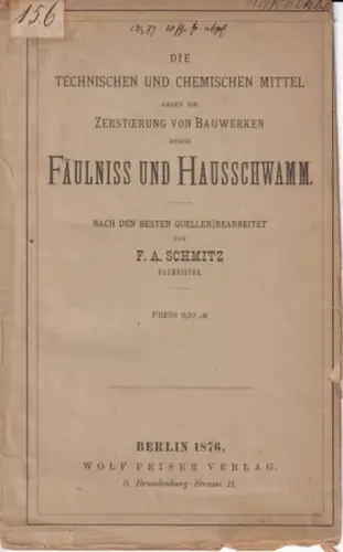 Schmitz, F.A. (Bearb.): DIE TECHNISCHEN UND CHEMISCHEN MITTEL GEGEN DIE ZERSTÖRUNG VON BAUWERKEN DURCH FÄULNISS ( FÄULNIS ) UND HAUSSCHWAMM. Nach den besten Quellen bearbeitet von F. A. Schmitz. 