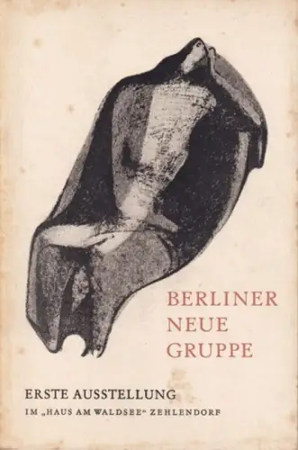 Berliner Neue Gruppe: Berliner Neue Gruppe - Erste Ausstellung im ' Haus am Waldsee ' , Berlin-Zehlendorf, Juni - Juli 1949. ( Mit Abbildungen von Werken von Alexander Camaro, Paul Dierkes, Heinrich Ehmsen, Edgar Ehses, Ernst Fritsch u.a.). 