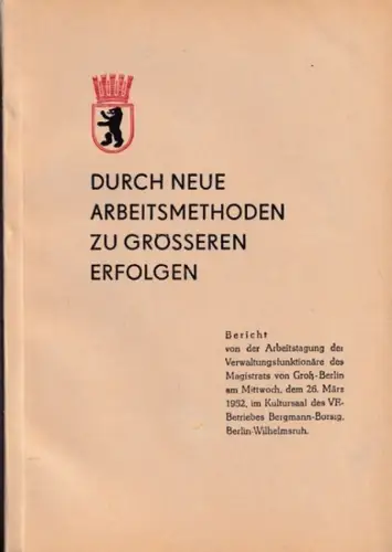 Amt für Information des Magistrats von Groß Berlin: Durch neue Arbeitsmethoden zu größeren Erfolgen. Bericht von der Arbeitstagung der Verwaltungsfunktionäre des Magistrats von Groß Berlin.. 