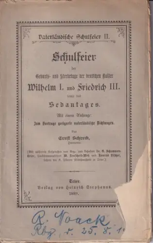 Schreck, Ernst: Schulfeier der Geburts- und Sterbetage der deutschen Kaiser Wilhelm I. und Friedrich III. sowie des Gedenktages. Mit einem Anhange: Zum Vortrag geeignete vaterländische Dichtungen. 