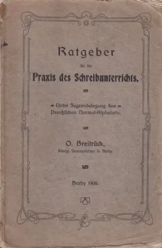 Breitrück, O: Ratgeber für die Praxis des Schreibunterrichts. Unter Zugrundelegung des Preußischen Normal-Alphabets. 