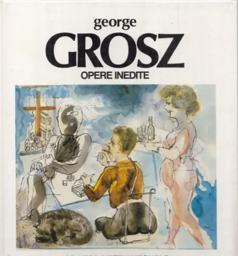 Grosz, George - Marty Grosz: George Grosz - Opere Inedite. 