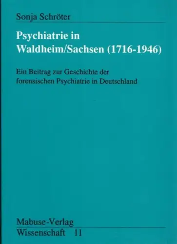 Schröter, Sonja: Psychiatrie in Waldheim / Sachsen (1716-1946). Ein Beitrag zur Geschichte der forensischen Psychiatrie in Deutschland (= Mabuse Wissenschaft 11). 