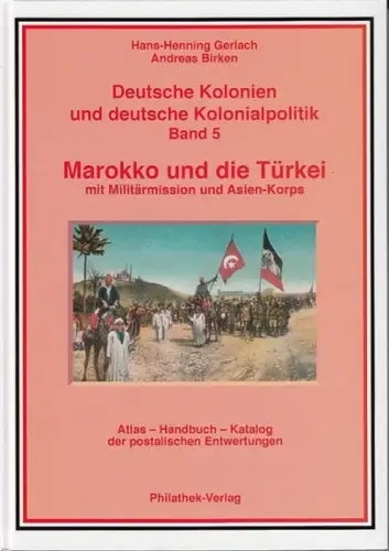 Gerlach, Hans-Henning ; Birken, Andreas: Deutsche Kolonien und deutsche Kolonialpolitik Band 5: Marokko und die Türkei mit Militärmission und Asien-Korps. Atlas, Handbuch, Katalog der postalischen Entwertungen. 