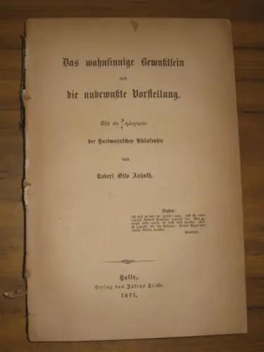 Anhuth, Robert Otto: Das wahnsinnige Bewußtsein und die unbewußte Vorstellung. Ein [anth/telogikon] der Hartmannschen Philosophie. 