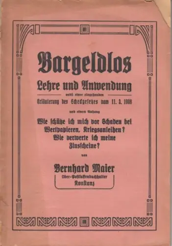 Maier, Bernhard: Bargeldlos. Lehre und Anwendung nebst einer eingehenden Erläuterung des Scheckgesetzes vom 11. 3. 1908 und einem Anhang: Wie schütze ich mich vor Schaden bei Wertpapieren, Kriegsanleihen? Wie verwerte ich meine Zinsscheine?. 