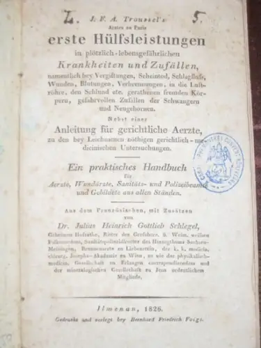 Troussel, Jean F.   Schlegel, Julius Heinrich Gottlieb (Übers. / Bearb.): J.F.A. Troussel's Arztes zu Paris erste Hülfsleistungen in plötzlich lebensgefährlichen Krankheiten und Zufällen.. 