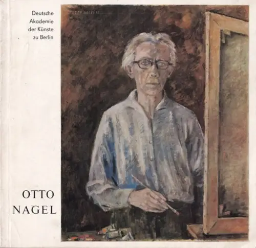 Nagel, Otto - Deutsche Akademie der Künste zu Berlin (Hrsg.) - Helga Weißgärber (Red.): Deutsche Akademie der Künste zu Berlin - Otto Nagel 27.9.1894 - 12.7.1967 - Gemälde und Zeichnungen. 