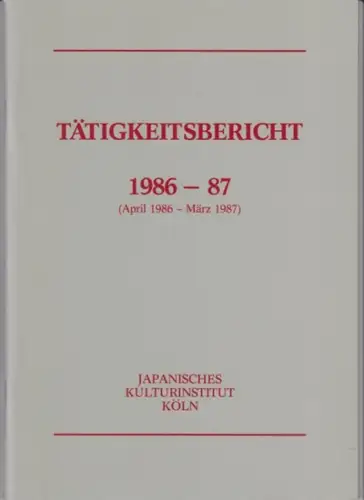 Japanisches Kulturinstitut Köln: Tätigkeitsbericht 1986 87 (April 1986   März 1987).     aus dem Ihnalt: Kulturelle Veranstaltungen (Vorträge, Filme Konzerte u.. 