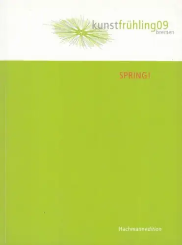 Spring. - Kunstfrühling Bremen. - Fischer, Kai (Herausgeber): Spring! Kunstfrühling 09 Bremen. - 6. Bremer Kunstfrühling, 7. bis 17. Mai 2009. 