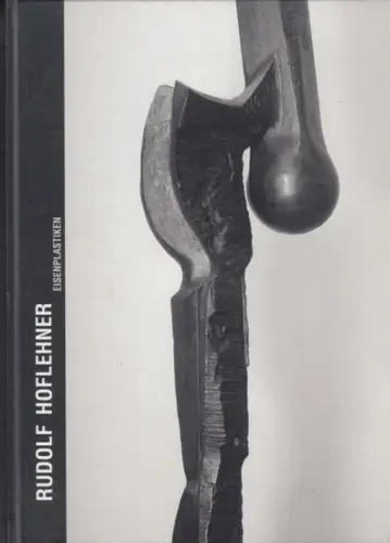 Hoflehner, Rudolf. - Konzept und Katalog: G. Tobis Natter: Rudolf Hoflehner - Eisenplastiken. Katalog zur gleichnamigen Ausstellung in Wien, 1997. 