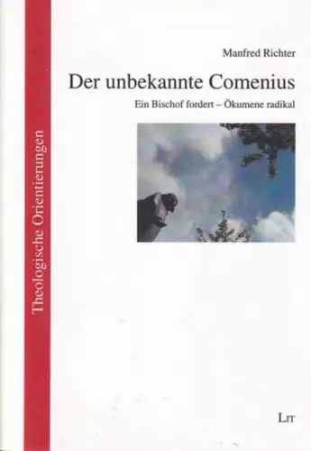 Comenius. - Manfred Richter: Der unbekannte Comenius: Ein Bischof fordert - Ökumene radikal. (= Theologische Orientierungen / Theological Orientations Band / Volume 43). 