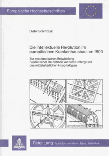 Schiffczyk, Dieter: Die intellektuelle Revolution im europäischen Krankenhausbau um 1800: Zur systematischen Entwicklung neuzeitlicher Bauformen vor dem Hintergrund des mittelalterlichen Hospitaltypus. (=  Europäische Hochschulschriften.. 