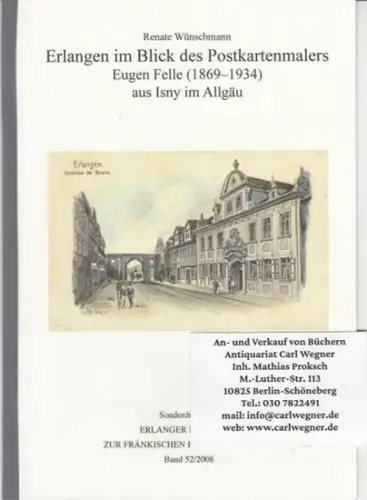 Felle, Eugen. - Wünschmann, Renate: Erlangen im Blick des Postkartenmalers Eugen Felle (1869-1934) aus Isny im Allgäu. - Sonderdruck aus: Erlanger Bausteine zur Fränkischen Heimatforschung, Band 52/2008. 