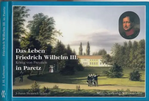 Friedrich Wilhelm III. - Johann Heinrich Lehnert. - neu herausgegeben von Matthias Marr: Das Leben Friedrich Wilhelm III. König von Preußen in Paretz ( = Führungen durch die Mark Brandenburg, Band 2 ). 