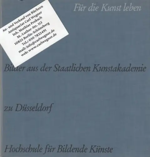 Staatliche Kunstakademie zu Düsseldorf: Für die Kunst leben. Bilder aus der Staatlichen Kunstakademie zu Düsseldorf, Hochschule für bildende Künste. 