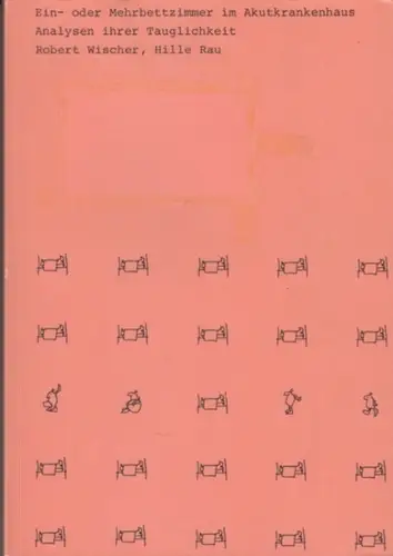 Wischer, Robert / Rau, Hille: Ein- oder Mehrbettzmmer im Akutkrankenhaus. Analysen ihrer Tauglichkeit. 