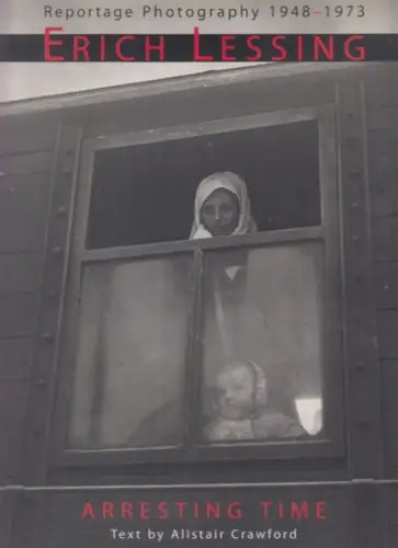 Lessing, Erich - Crawford, Alistair (Text): Arresting Time: Erich Lessing, Reportage Photography, 1948-1973. 